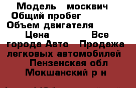  › Модель ­ москвич › Общий пробег ­ 70 000 › Объем двигателя ­ 1 500 › Цена ­ 70 000 - Все города Авто » Продажа легковых автомобилей   . Пензенская обл.,Мокшанский р-н